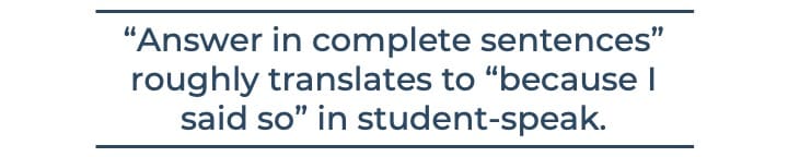 “Answer in complete sentences” roughly translates to “because I said so” in student-speak